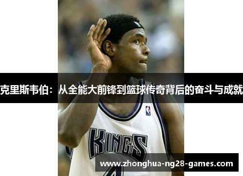 克里斯韦伯：从全能大前锋到篮球传奇背后的奋斗与成就