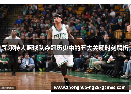 凯尔特人篮球队夺冠历史中的五大关键时刻解析