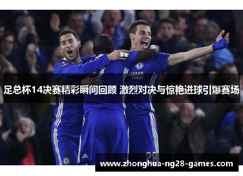 足总杯14决赛精彩瞬间回顾 激烈对决与惊艳进球引爆赛场