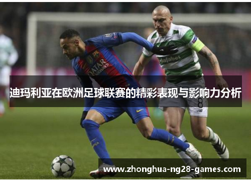 迪玛利亚在欧洲足球联赛的精彩表现与影响力分析