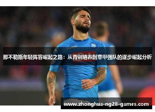 那不勒斯年轻阵容崛起之路:从青训培养到意甲强队的逐步崛起分析