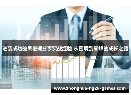 逆袭成功的吴艳妮分享实战经验 从困境到巅峰的成长之路