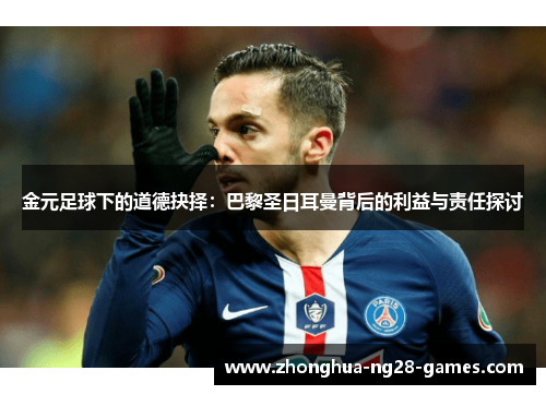 金元足球下的道德抉择:巴黎圣日耳曼背后的利益与责任探讨