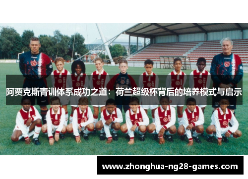 阿贾克斯青训体系成功之道：荷兰超级杯背后的培养模式与启示