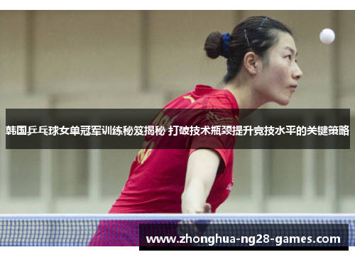 韩国乒乓球女单冠军训练秘笈揭秘 打破技术瓶颈提升竞技水平的关键策略 韩国乒乓球女单冠军训练秘笈揭秘 打破技术瓶颈提升竞技水平的关键策略