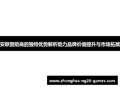 安联赞助商的独特优势解析助力品牌价值提升与市场拓展 安联赞助商的独特优势解析助力品牌价值提升与市场拓展