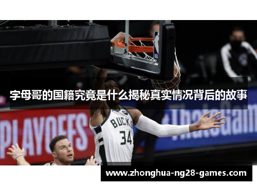 字母哥的国籍究竟是什么揭秘真实情况背后的故事