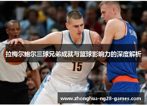 拉梅尔鲍尔三球兄弟成就与篮球影响力的深度解析