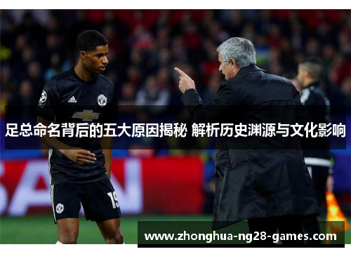 足总命名背后的五大原因揭秘 解析历史渊源与文化影响