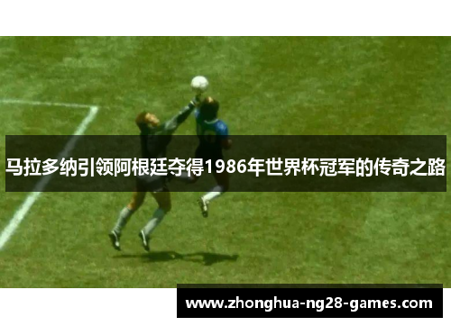 马拉多纳引领阿根廷夺得1986年世界杯冠军的传奇之路