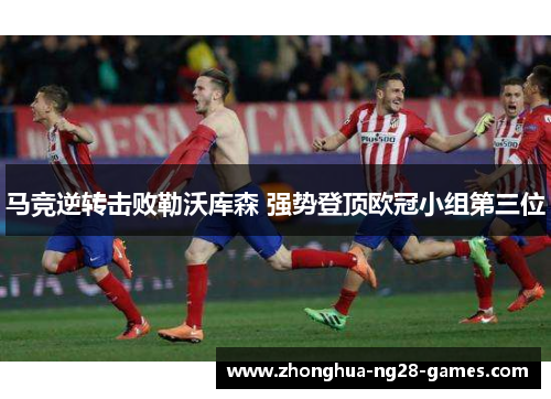 马竞逆转击败勒沃库森 强势登顶欧冠小组第三位