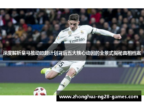 深度解析皇马推动欧超计划背后五大核心动因的全景式揭秘真相档案 深度解析皇马推动欧超计划背后五大核心动因的全景式揭秘真相档案