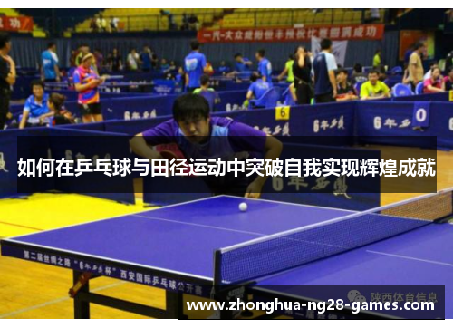 如何在乒乓球与田径运动中突破自我实现辉煌成就 如何在乒乓球与田径运动中突破自我实现辉煌成就