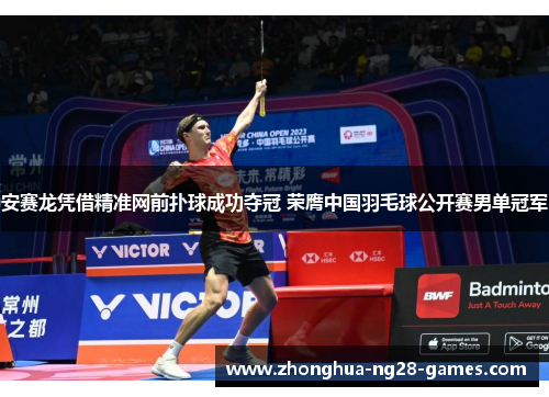 安赛龙凭借精准网前扑球成功夺冠 荣膺中国羽毛球公开赛男单冠军