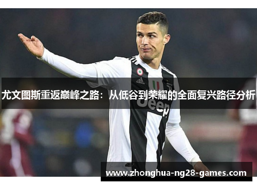 尤文图斯重返巅峰之路：从低谷到荣耀的全面复兴路径分析