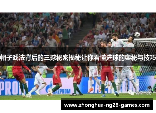 帽子戏法背后的三球秘密揭秘让你看懂进球的奥秘与技巧 帽子戏法背后的三球秘密揭秘让你看懂进球的奥秘与技巧