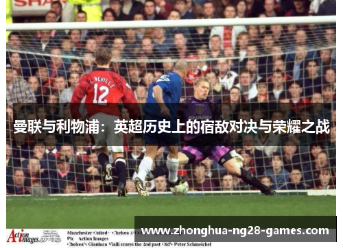 曼联与利物浦：英超历史上的宿敌对决与荣耀之战