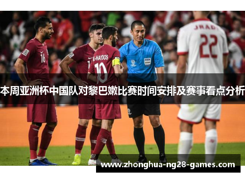 本周亚洲杯中国队对黎巴嫩比赛时间安排及赛事看点分析