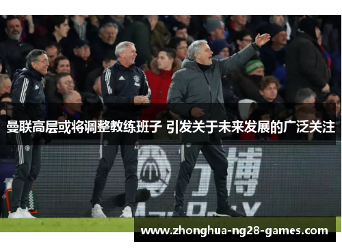 曼联高层或将调整教练班子 引发关于未来发展的广泛关注