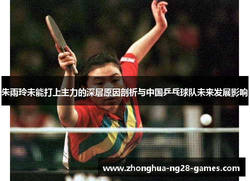 朱雨玲未能打上主力的深层原因剖析与中国乒乓球队未来发展影响