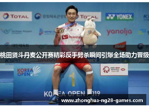 桃田贤斗丹麦公开赛精彩反手劈杀瞬间引爆全场助力晋级
