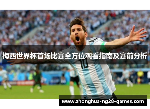 梅西世界杯首场比赛全方位观看指南及赛前分析