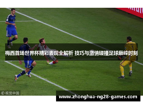 梅西首场世界杯精彩表现全解析 技巧与激情碰撞足球巅峰时刻