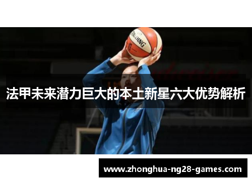 法甲未来潜力巨大的本土新星六大优势解析