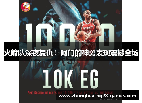 火箭队深夜复仇！阿门的神勇表现震撼全场