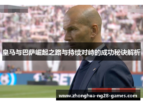 皇马与巴萨崛起之路与持续对峙的成功秘诀解析