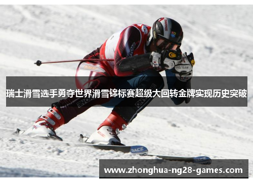 瑞士滑雪选手勇夺世界滑雪锦标赛超级大回转金牌实现历史突破