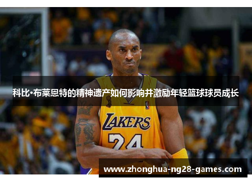 科比·布莱恩特的精神遗产如何影响并激励年轻篮球球员成长