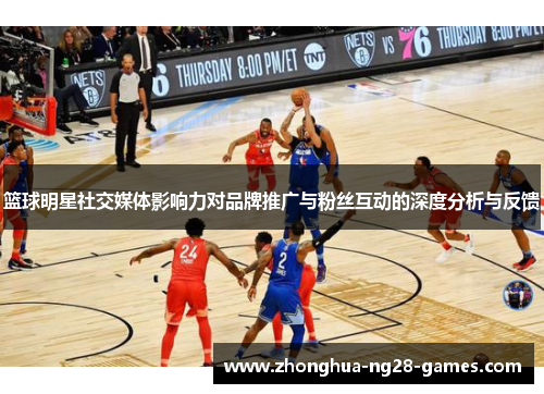 篮球明星社交媒体影响力对品牌推广与粉丝互动的深度分析与反馈