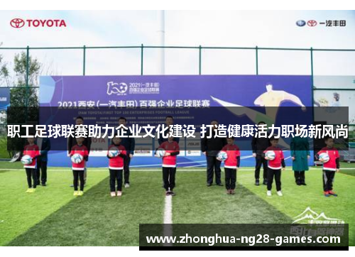 职工足球联赛助力企业文化建设 打造健康活力职场新风尚 职工足球联赛助力企业文化建设 打造健康活力职场新风尚