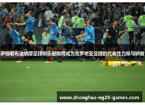 萨格勒布迪纳摩足球俱乐部如何成为克罗地亚足球的代表性力量与骄傲 萨格勒布迪纳摩足球俱乐部如何成为克罗地亚足球的代表性力量与骄傲