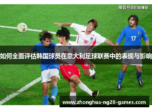 如何全面评估韩国球员在意大利足球联赛中的表现与影响