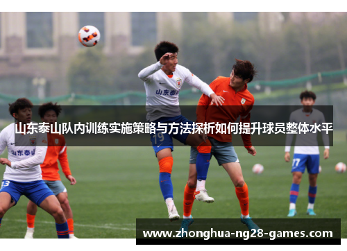 山东泰山队内训练实施策略与方法探析如何提升球员整体水平