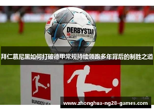 拜仁慕尼黑如何打破德甲常规持续领跑多年背后的制胜之道