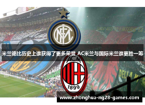 米兰德比历史上谁获得了更多荣誉 AC米兰与国际米兰谁更胜一筹 米兰德比历史上谁获得了更多荣誉 AC米兰与国际米兰谁更胜一筹