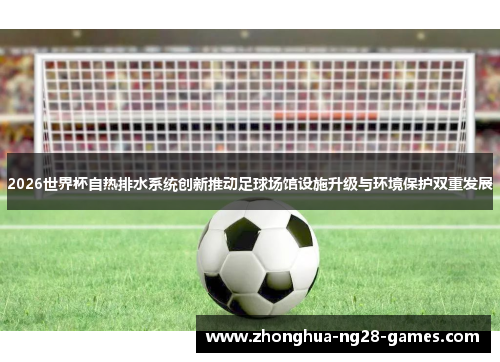 2026世界杯自热排水系统创新推动足球场馆设施升级与环境保护双重发展