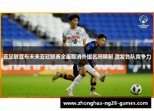 亚足联宣布未来亚冠联赛全面取消外援名额限制 激发各队竞争力