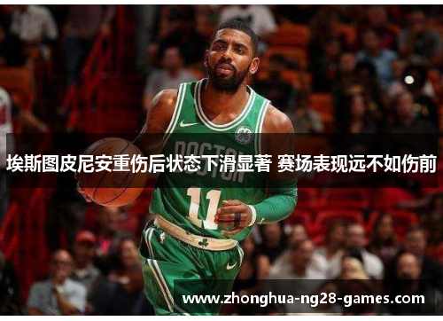 埃斯图皮尼安重伤后状态下滑显著 赛场表现远不如伤前 埃斯图皮尼安重伤后状态下滑显著 赛场表现远不如伤前