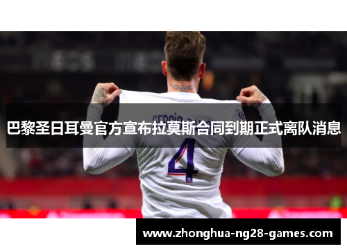 巴黎圣日耳曼官方宣布拉莫斯合同到期正式离队消息