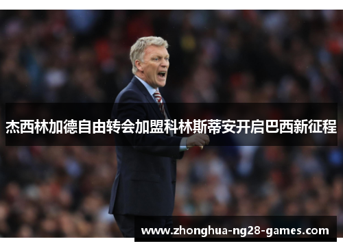 杰西林加德自由转会加盟科林斯蒂安开启巴西新征程 杰西林加德自由转会加盟科林斯蒂安开启巴西新征程