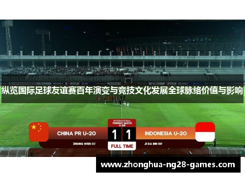 纵览国际足球友谊赛百年演变与竞技文化发展全球脉络价值与影响