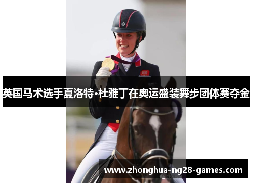 英国马术选手夏洛特·杜雅丁在奥运盛装舞步团体赛夺金 英国马术选手夏洛特·杜雅丁在奥运盛装舞步团体赛夺金