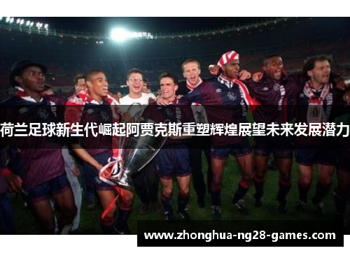 荷兰足球新生代崛起阿贾克斯重塑辉煌展望未来发展潜力