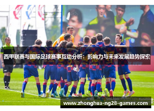 西甲联赛与国际足球赛事互动分析：影响力与未来发展趋势探索