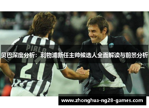 贝巴深度分析：利物浦新任主帅候选人全面解读与前景分析