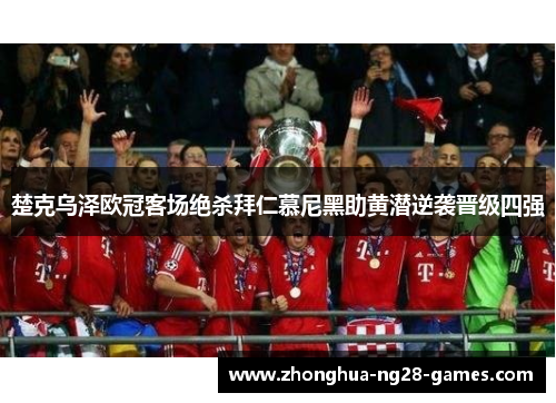 楚克乌泽欧冠客场绝杀拜仁慕尼黑助黄潜逆袭晋级四强 楚克乌泽欧冠客场绝杀拜仁慕尼黑助黄潜逆袭晋级四强
